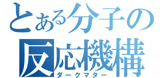 とある分子の反応機構（ダークマター）