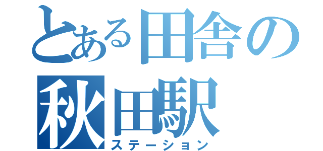 とある田舎の秋田駅（ステーション）