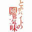 とあるバイトの風邪気味（サボり）