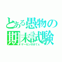 とある愚物の期末試験（ゲーセン行きてぇ）