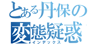 とある丹保の変態疑惑（インデックス）