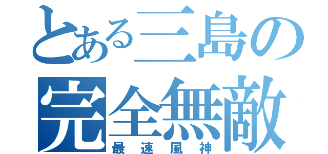 とある三島の完全無敵（最速風神）