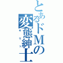 とあるドＭの変態紳士（キリッ）