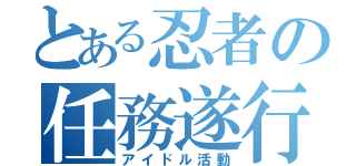 とある忍者の任務遂行（アイドル活動）