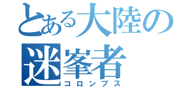 とある大陸の迷峯者（コロンブス）