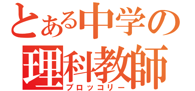 とある中学の理科教師（ブロッコリー）