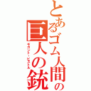 とあるゴム人間の巨人の銃（ギガント・ピストル）