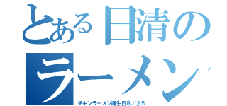 とある日清のラーメン（チキンラーメン誕生日８／２５）