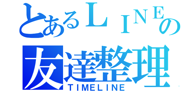 とあるＬＩＮＥの友達整理（ＴＩＭＥＬＩＮＥ）