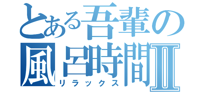 とある吾輩の風呂時間Ⅱ（リラックス）