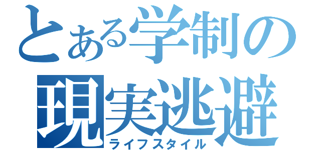 とある学制の現実逃避（ライフスタイル）