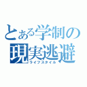 とある学制の現実逃避（ライフスタイル）