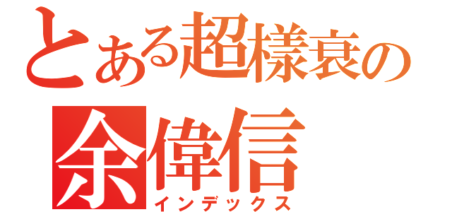 とある超樣衰の余偉信（インデックス）