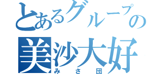 とあるグループの美沙大好き（みさ団）