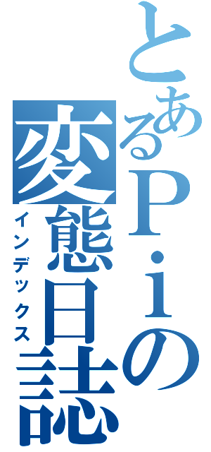 とあるＰｉの変態日誌（インデックス）