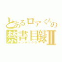 とあるロアくんの禁書目録Ⅱ（インデックス）