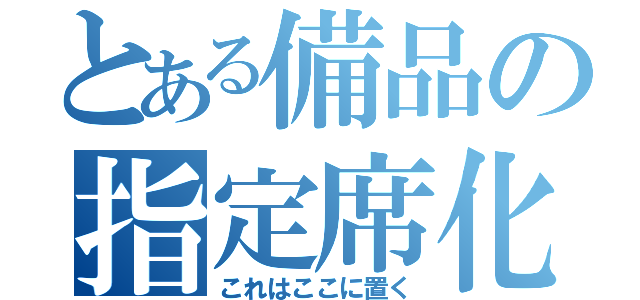 とある備品の指定席化（これはここに置く）