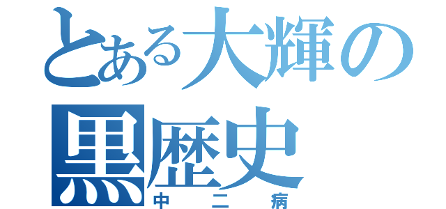 とある大輝の黒歴史（中二病）