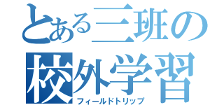 とある三班の校外学習（フィールドトリップ）