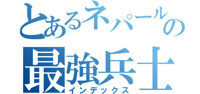 とあるネパールの最強兵士（インデックス）