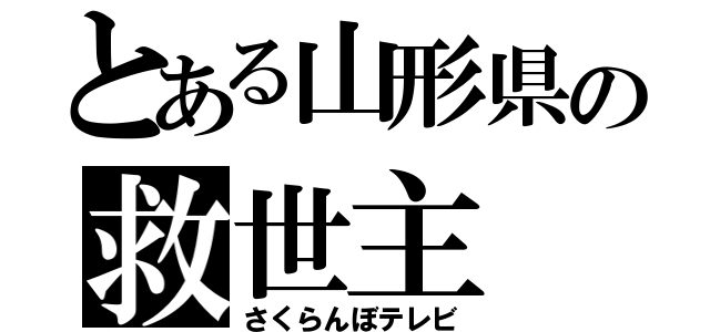 とある山形県の救世主（さくらんぼテレビ）