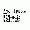 とある山形県の救世主（さくらんぼテレビ）