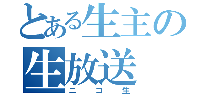 とある生主の生放送（ニコ生）