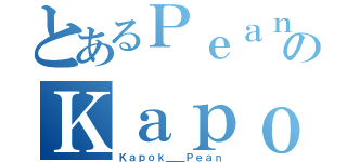 とあるＰｅａｎのＫａｐｏｋ（Ｋａｐｏｋ＿＿Ｐｅａｎ）