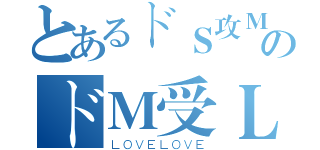 とあるドＳ攻ＭＳＫのドＭ受ＬＨ（ＬＯＶＥＬＯＶＥ）