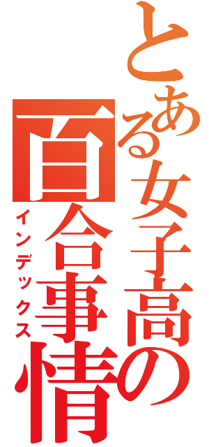 とある女子高の百合事情（インデックス）