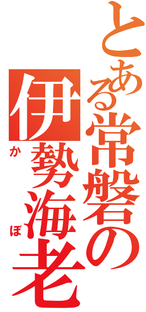 とある常磐の伊勢海老Ⅱ（かぼ）