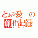 とある愛の創作記録（なみだ）