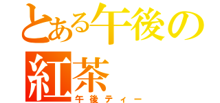 とある午後の紅茶（午後ティー）