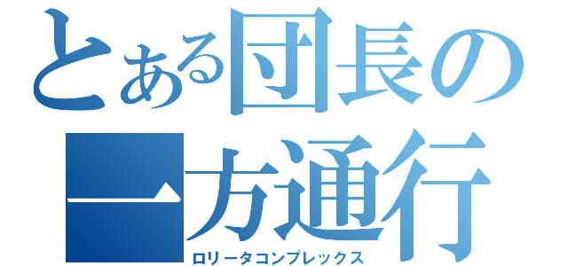 とある団長の一方通行（ロリータコンプレックス）