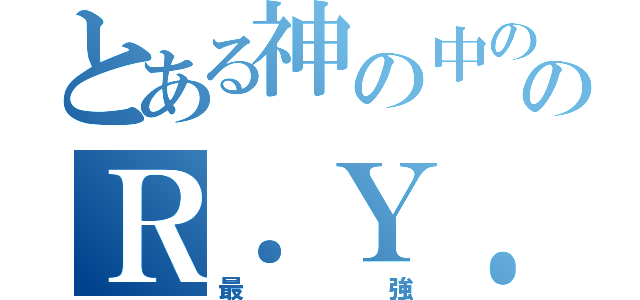 とある神の中の神のＲ．Ｙ．Ｕ．Ｓ．Ｅ．Ｉ．（最強）