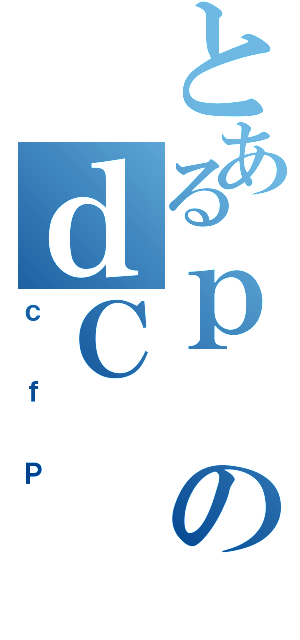 とあるｐのｄＣ（ｃｆＰ）