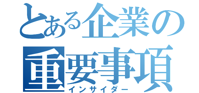 とある企業の重要事項（インサイダー）