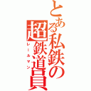 とある私鉄の超鉄道員（レールマン）