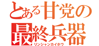 とある甘党の最終兵器（リンシャンカイホウ）