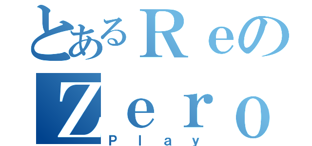 とあるＲｅのＺｅｒｏ（Ｐｌａｙ）