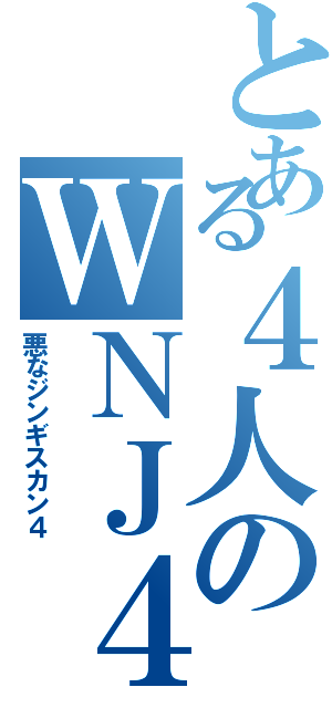 とある４人のＷＮＪ４（悪なジンギスカン４）