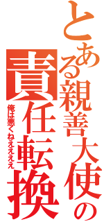 とある親善大使の責任転換（俺は悪くねええええ）