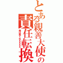 とある親善大使の責任転換（俺は悪くねええええ）