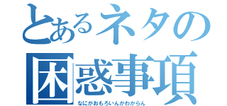 とあるネタの困惑事項（なにがおもろいんかわからん）