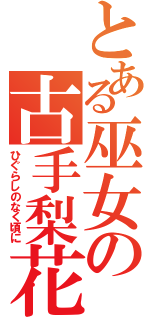 とある巫女の古手梨花（ひぐらしのなく頃に）