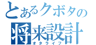 とあるクボタの将来設計（オタライフ）