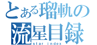 とある瑠軌の流星目録（ｓｔａｒ ｉｎｄｅｘ）