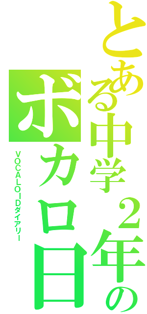 とある中学２年のボカロ日記（ＶＯＣＡＬＯＩＤダイアリー）