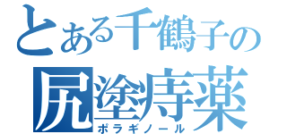 とある千鶴子の尻塗痔薬（ポラギノール）