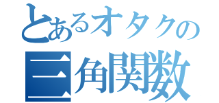 とあるオタクの三角関数（）